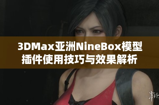 3DMax亚洲NineBox模型插件使用技巧与效果解析