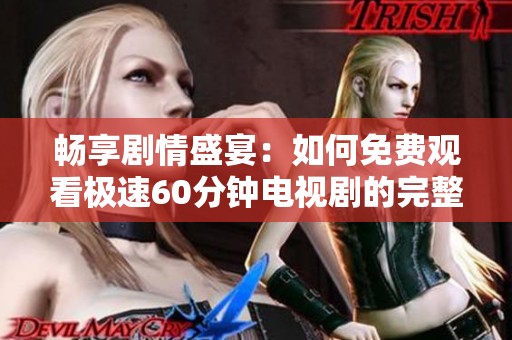 畅享剧情盛宴：如何免费观看极速60分钟电视剧的完整指南