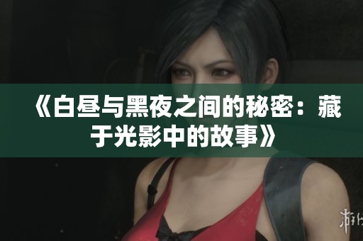 《白昼与黑夜之间的秘密：藏于光影中的故事》
