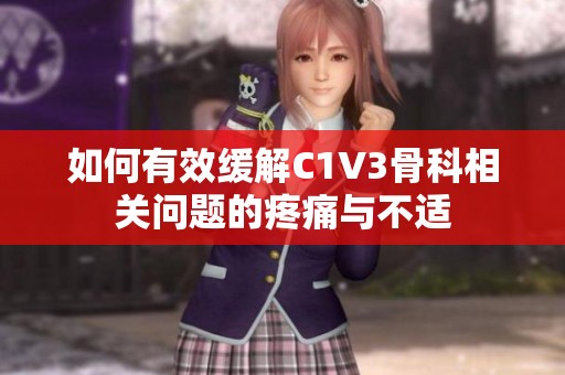 如何有效缓解C1V3骨科相关问题的疼痛与不适