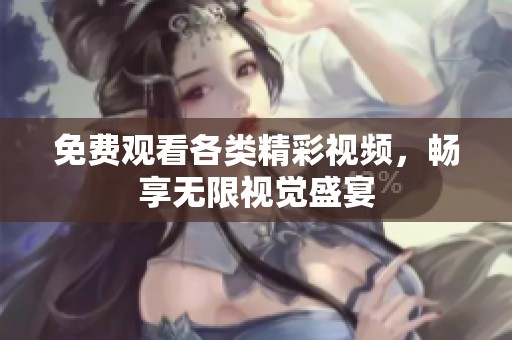 免费观看各类精彩视频，畅享无限视觉盛宴