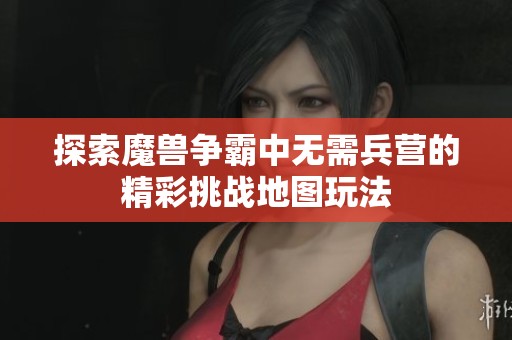 探索魔兽争霸中无需兵营的精彩挑战地图玩法