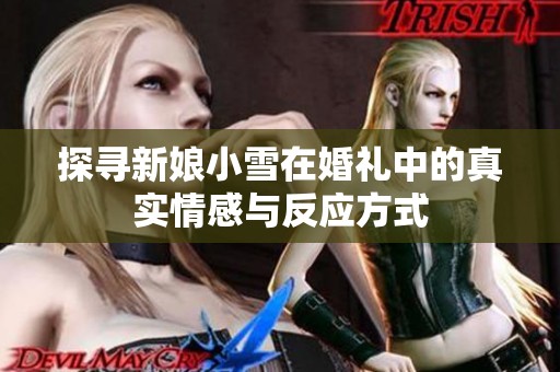 探寻新娘小雪在婚礼中的真实情感与反应方式