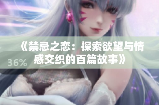 《禁忌之恋：探索欲望与情感交织的百篇故事》