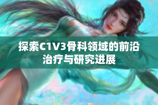探索C1V3骨科领域的前沿治疗与研究进展