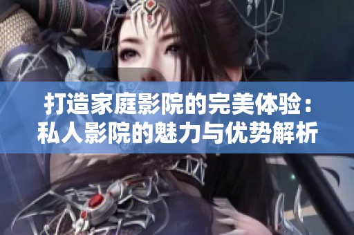打造家庭影院的完美体验：私人影院的魅力与优势解析