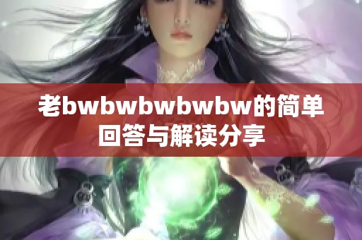 老bwbwbwbwbw的简单回答与解读分享