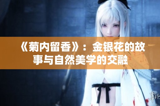 《菊内留香》：金银花的故事与自然美学的交融