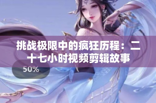 挑战极限中的疯狂历程：二十七小时视频剪辑故事