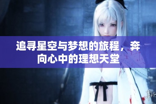 追寻星空与梦想的旅程，奔向心中的理想天堂