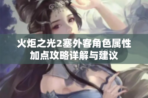 火炬之光2塞外客角色属性加点攻略详解与建议