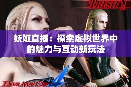 妖姬直播：探索虚拟世界中的魅力与互动新玩法