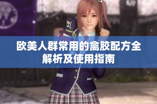 欧美人群常用的禽胶配方全解析及使用指南