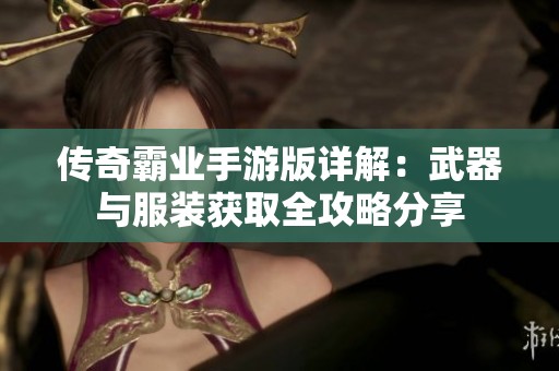 传奇霸业手游版详解：武器与服装获取全攻略分享