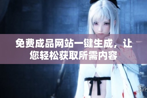 免费成品网站一键生成，让您轻松获取所需内容