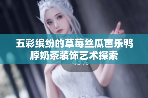五彩缤纷的草莓丝瓜芭乐鸭脖奶茶装饰艺术探索