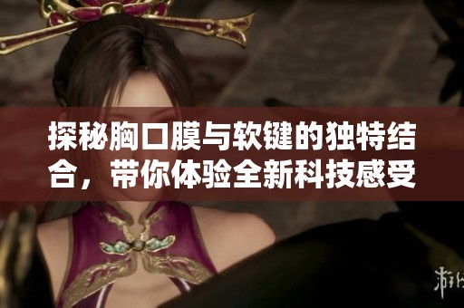 探秘胸口膜与软键的独特结合，带你体验全新科技感受