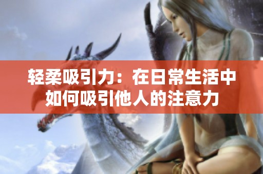 轻柔吸引力：在日常生活中如何吸引他人的注意力