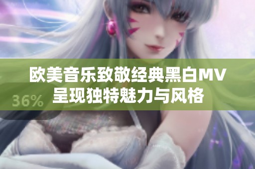 欧美音乐致敬经典黑白MV呈现独特魅力与风格