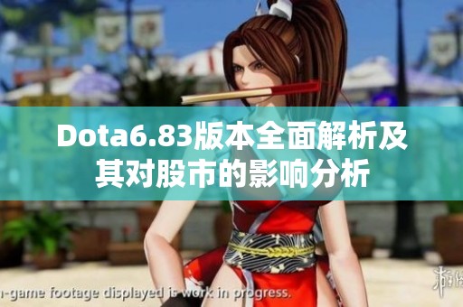 Dota6.83版本全面解析及其对股市的影响分析
