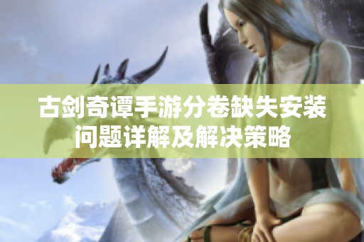 古剑奇谭手游分卷缺失安装问题详解及解决策略