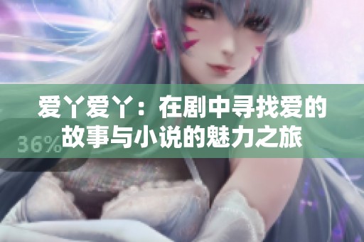 爱丫爱丫：在剧中寻找爱的故事与小说的魅力之旅