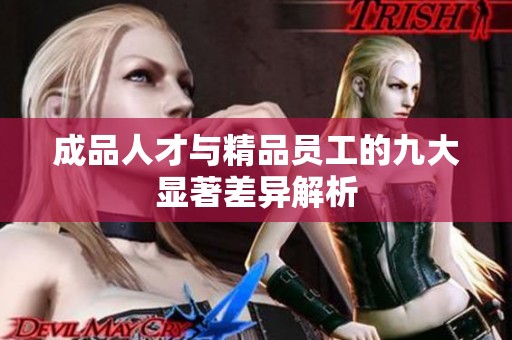 成品人才与精品员工的九大显著差异解析