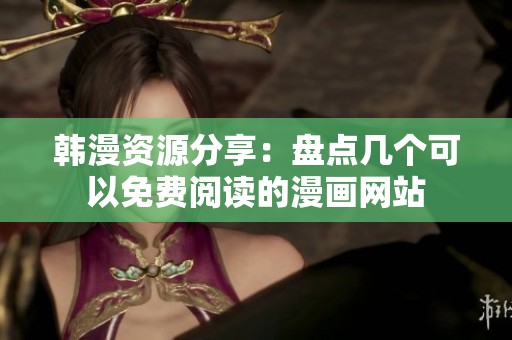 韩漫资源分享：盘点几个可以免费阅读的漫画网站