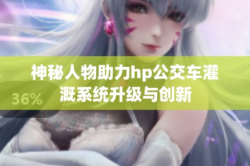 神秘人物助力hp公交车灌溉系统升级与创新