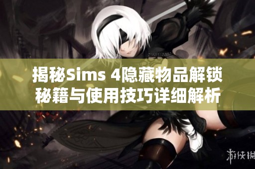 揭秘Sims 4隐藏物品解锁秘籍与使用技巧详细解析