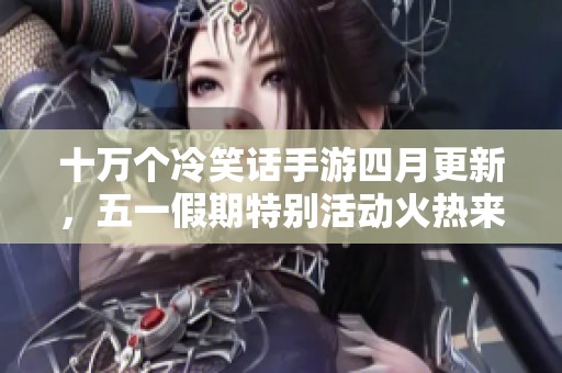 十万个冷笑话手游四月更新，五一假期特别活动火热来袭