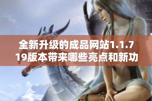 全新升级的成品网站1.1.719版本带来哪些亮点和新功能