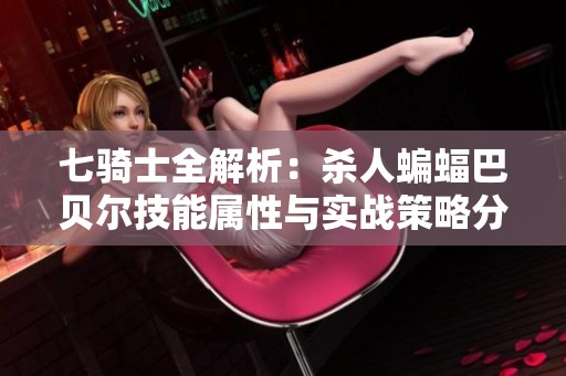 七骑士全解析：杀人蝙蝠巴贝尔技能属性与实战策略分享