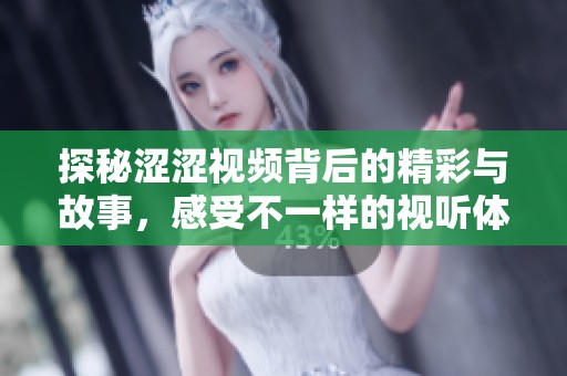 探秘涩涩视频背后的精彩与故事，感受不一样的视听体验