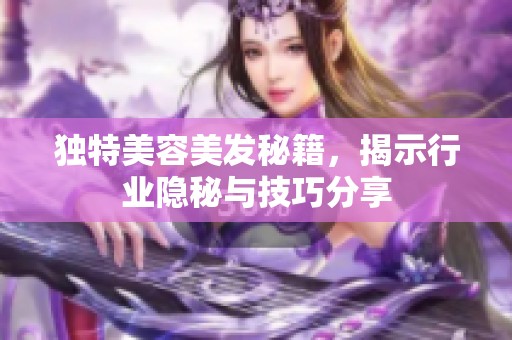 独特美容美发秘籍，揭示行业隐秘与技巧分享