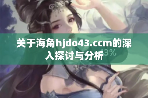 关于海角hjdo43.ccm的深入探讨与分析