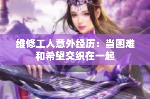维修工人意外经历：当困难和希望交织在一起