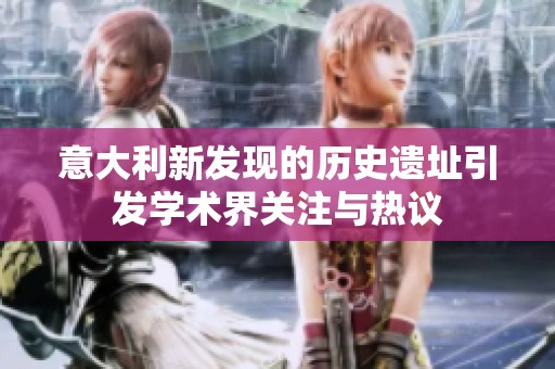 意大利新发现的历史遗址引发学术界关注与热议
