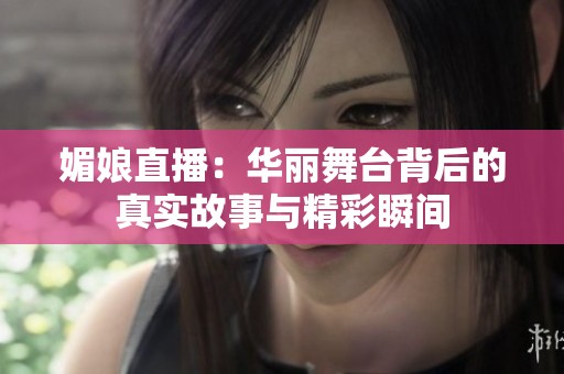 媚娘直播：华丽舞台背后的真实故事与精彩瞬间