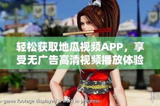 轻松获取地瓜视频APP，享受无广告高清视频播放体验