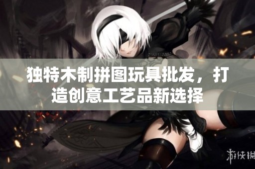 独特木制拼图玩具批发，打造创意工艺品新选择
