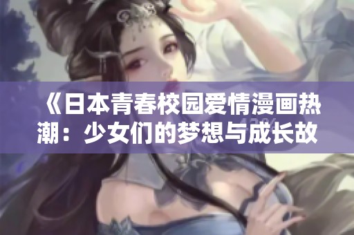 《日本青春校园爱情漫画热潮：少女们的梦想与成长故事》