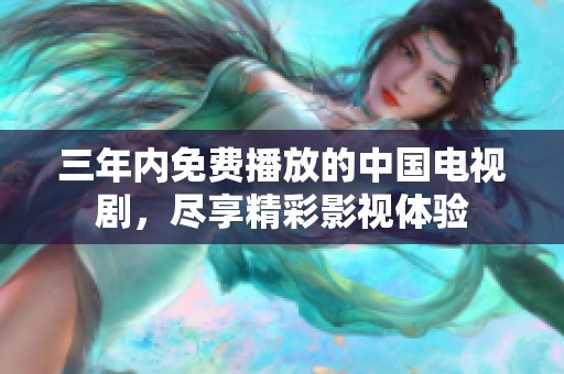 三年内免费播放的中国电视剧，尽享精彩影视体验
