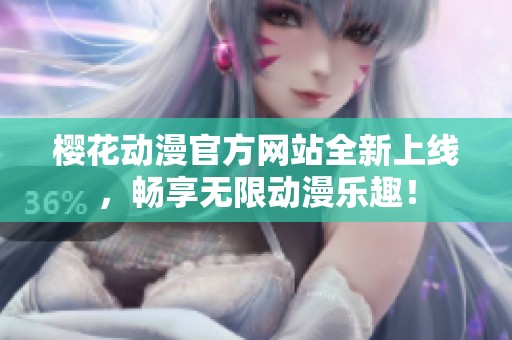樱花动漫官方网站全新上线，畅享无限动漫乐趣！