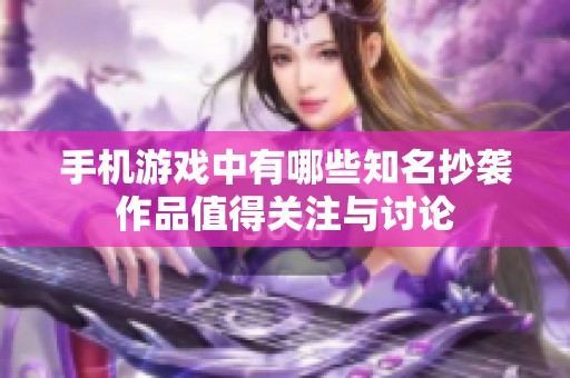 手机游戏中有哪些知名抄袭作品值得关注与讨论