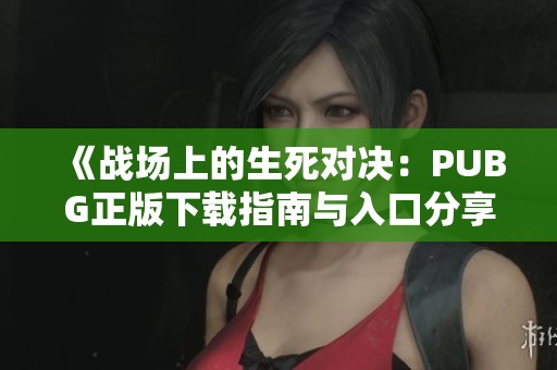 《战场上的生死对决：PUBG正版下载指南与入口分享》
