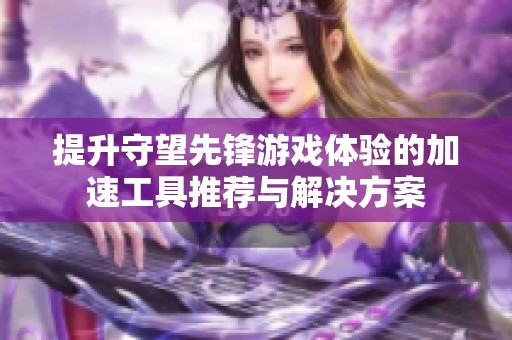 提升守望先锋游戏体验的加速工具推荐与解决方案