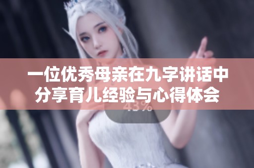 一位优秀母亲在九字讲话中分享育儿经验与心得体会