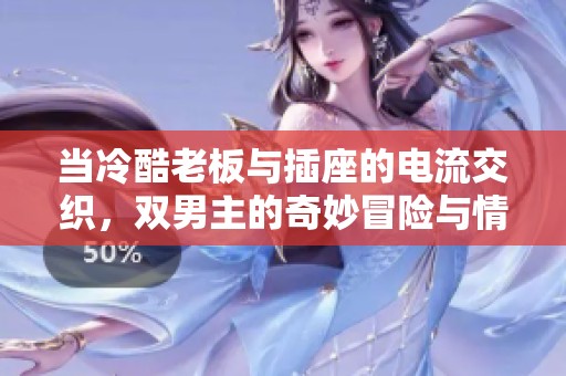 当冷酷老板与插座的电流交织，双男主的奇妙冒险与情感碰撞