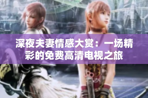 深夜夫妻情感大赏：一场精彩的免费高清电视之旅
